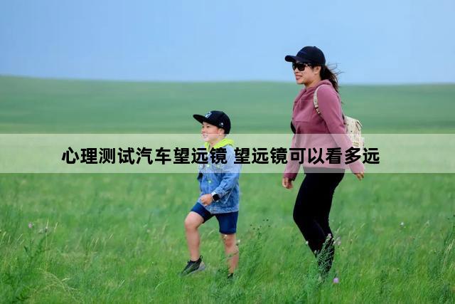 心理测试汽车望远镜 望远镜可以看多远